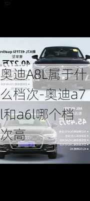 奥迪A8L属于什么档次-奥迪a7l和a6l哪个档次高