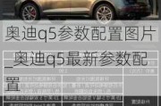 奥迪q5参数配置图片_奥迪q5最新参数配置