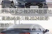 奥迪a6多少钱2024款落地,奥迪a6多少钱2024款落地价