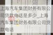 上海汽车集团财务有限公司贷款电话是多少_上海汽车集团财务有限公司贷款电话