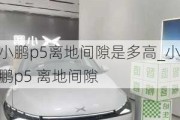 小鹏p5离地间隙是多高_小鹏p5 离地间隙