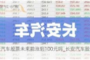 长安汽车股票未来能涨到100元吗_长安汽车股票未来