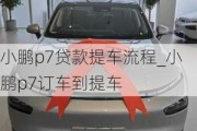 小鹏p7贷款提车流程_小鹏p7订车到提车