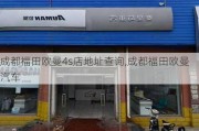 成都福田欧曼4s店地址查询,成都福田欧曼汽车