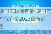 厦门车辆保有量-厦门汽车保有量2023最新消息