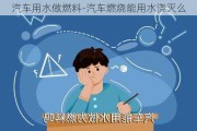 汽车用水做燃料-汽车燃烧能用水浇灭么