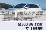 理想l7纯电续航多少公里_理想车纯电动续航