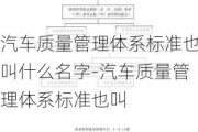 汽车质量管理体系标准也叫什么名字-汽车质量管理体系标准也叫