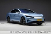 比亚迪汉ev506冠军版,比亚迪汉ev降价了?