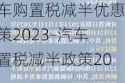 汽车购置税减半优惠政策2023-汽车购置税减半政策2020