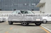 奥迪q8最新价格2023,奥迪q8最新价格2023燃油版2.0T