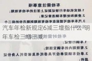 汽车年检新规定6减三增指什么-明年车检三增三减