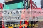 乘龙9米6货车新车价格表-乘龙汽车9.6米货车操作