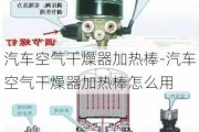 汽车空气干燥器加热棒-汽车空气干燥器加热棒怎么用