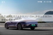 比亚迪新能源汽车新款2021汉ev_新款比亚迪汉ev最新信息曝光