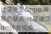 比亚迪汉dmp战神版的缺点-比亚迪汉dm评测***