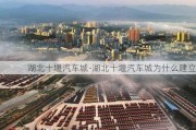 湖北十堰汽车城-湖北十堰汽车城为什么建立