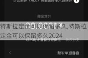 特斯拉定金可以保留多久,特斯拉定金可以保留多久2024