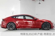 特斯拉2023年产能-特斯拉 2023