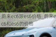 蔚来ec6跟es6价格_蔚来ec6和es6的价格