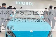 小米汽车怎么加盟经销商电话-小米汽车怎么加盟经销商