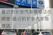 最近的长安汽车维修店在哪里-最近的长安汽车维修店