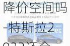 特斯拉还有降价空间吗-特斯拉2022还会降价吗