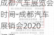 成都汽车展览会时间-成都汽车展销会2020门票