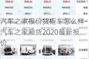 汽车之家报价货柜车怎么样-汽车之家厢货2020最新报价