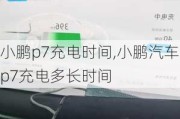 小鹏p7充电时间,小鹏汽车p7充电多长时间