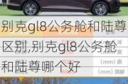 别克gl8公务舱和陆尊区别,别克gl8公务舱和陆尊哪个好