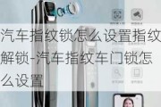 汽车指纹锁怎么设置指纹解锁-汽车指纹车门锁怎么设置