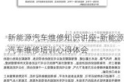 新能源汽车维修知识讲座-新能源汽车维修培训心得体会