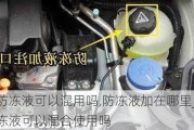 汽车防冻液可以混用吗,防冻液加在哪里_汽车防冻液可以混合使用吗