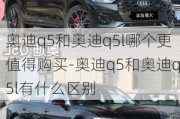 奥迪q5和奥迪q5l哪个更值得购买-奥迪q5和奥迪q5l有什么区别