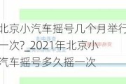 北京小汽车摇号几个月举行一次?_2021年北京小汽车摇号多久摇一次