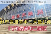 杭州汽车城哪家二手车最好-杭州汽车城在哪