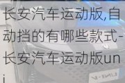 长安汽车运动版,自动挡的有哪些款式-长安汽车运动版uni