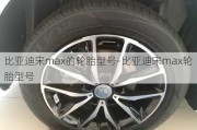 比亚迪宋max的轮胎型号-比亚迪宋max轮胎型号