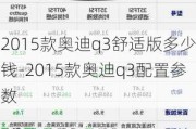 2015款奥迪q3舒适版多少钱-2015款奥迪q3配置参数