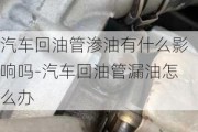 汽车回油管渗油有什么影响吗-汽车回油管漏油怎么办