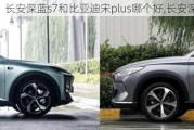 长安深蓝s7和比亚迪宋plus哪个好,长安深蓝S7