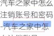 汽车之家中怎么注销账号和密码-汽车之家中怎么注销账号