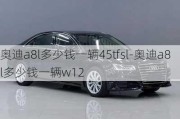 奥迪a8l多少钱一辆45tfsl-奥迪a8l多少钱一辆w12