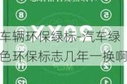 车辆环保绿标-汽车绿色环保标志几年一换啊