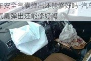 汽车安全气囊弹出还能修好吗-汽车安全气囊弹出还能修好吗