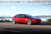 特斯拉3d1和3d6哪个好_特斯拉model3d6与3d1