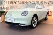 欧拉好猫2024年会改款吗,欧拉好猫何时降价