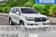 中国恒天汽车suv-中国恒天汽车v8多少钱