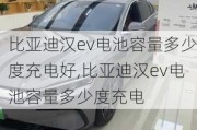 比亚迪汉ev电池容量多少度充电好,比亚迪汉ev电池容量多少度充电